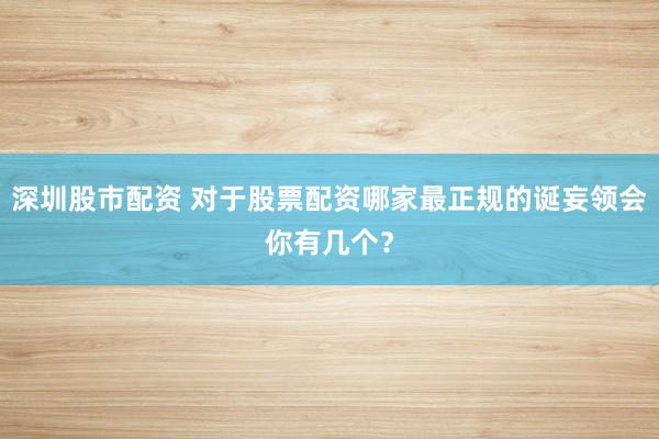 深圳股市配资 对于股票配资哪家最正规的诞妄领会你有几个？