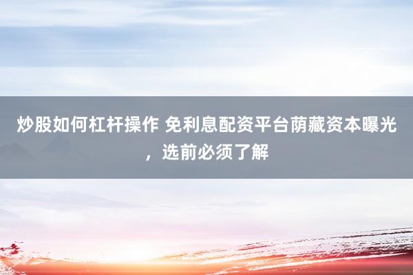 炒股如何杠杆操作 免利息配资平台荫藏资本曝光，选前必须了解