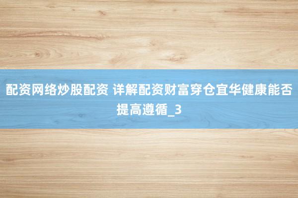配资网络炒股配资 详解配资财富穿仓宜华健康能否提高遵循_3