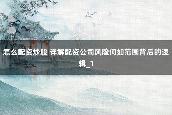 怎么配资炒股 详解配资公司风险何如范围背后的逻辑_1