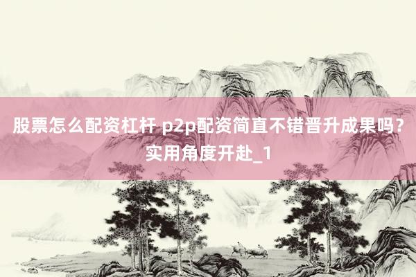 股票怎么配资杠杆 p2p配资简直不错晋升成果吗？实用角度开赴_1