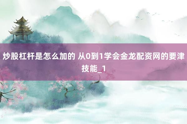 炒股杠杆是怎么加的 从0到1学会金龙配资网的要津技能_1