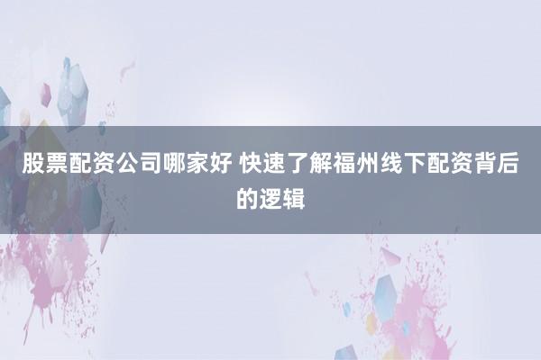 股票配资公司哪家好 快速了解福州线下配资背后的逻辑