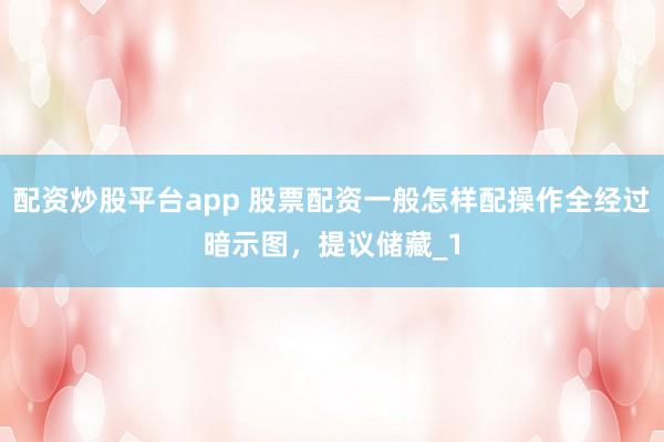 配资炒股平台app 股票配资一般怎样配操作全经过暗示图，提议储藏_1