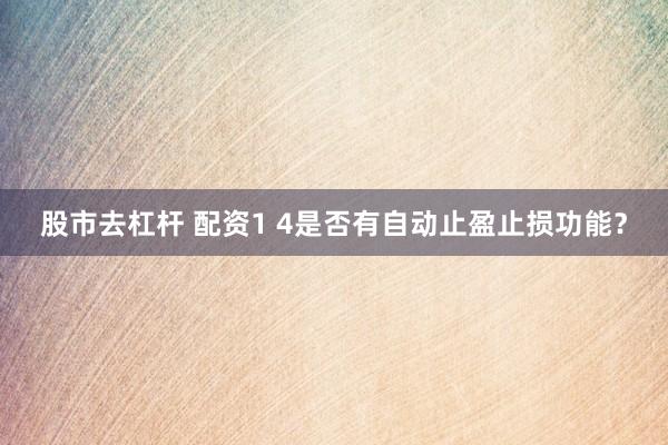 股市去杠杆 配资1 4是否有自动止盈止损功能？