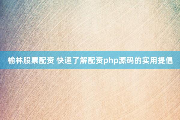 榆林股票配资 快速了解配资php源码的实用提倡