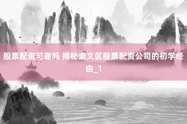 股票配资可靠吗 揭秘崇文区股票配资公司的初学经由_1