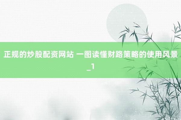 正规的炒股配资网站 一图读懂财路策略的使用风景_1