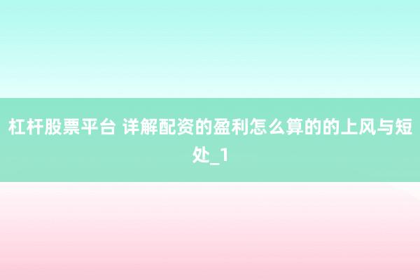 杠杆股票平台 详解配资的盈利怎么算的的上风与短处_1