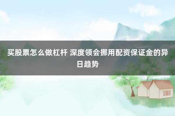 买股票怎么做杠杆 深度领会挪用配资保证金的异日趋势
