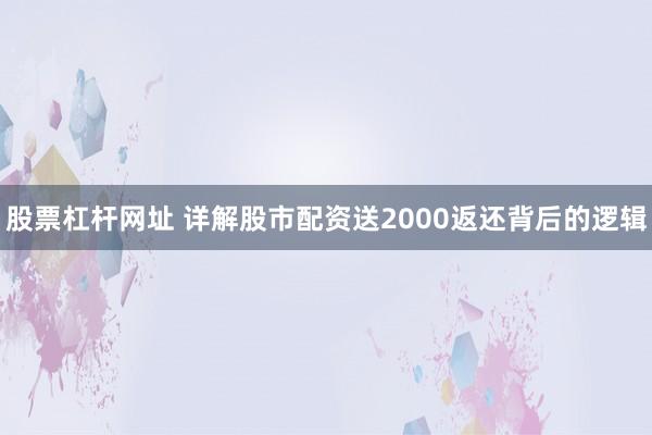 股票杠杆网址 详解股市配资送2000返还背后的逻辑