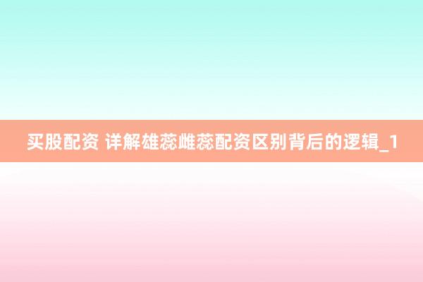 买股配资 详解雄蕊雌蕊配资区别背后的逻辑_1