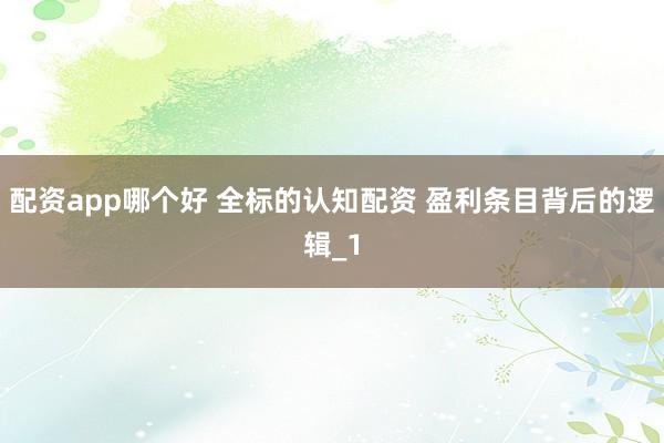 配资app哪个好 全标的认知配资 盈利条目背后的逻辑_1