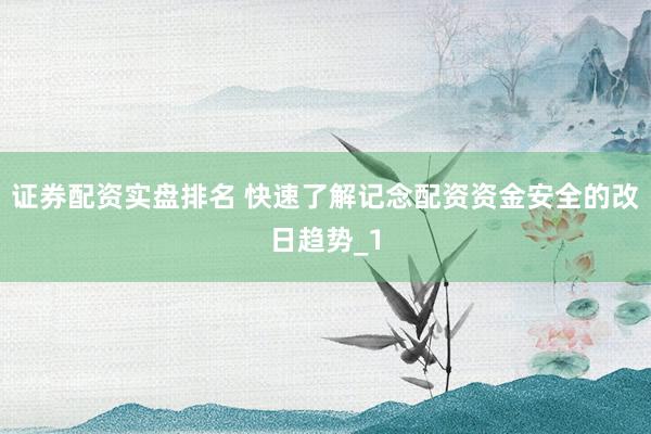 证券配资实盘排名 快速了解记念配资资金安全的改日趋势_1