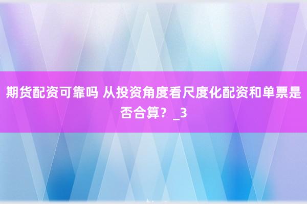 期货配资可靠吗 从投资角度看尺度化配资和单票是否合算？_3