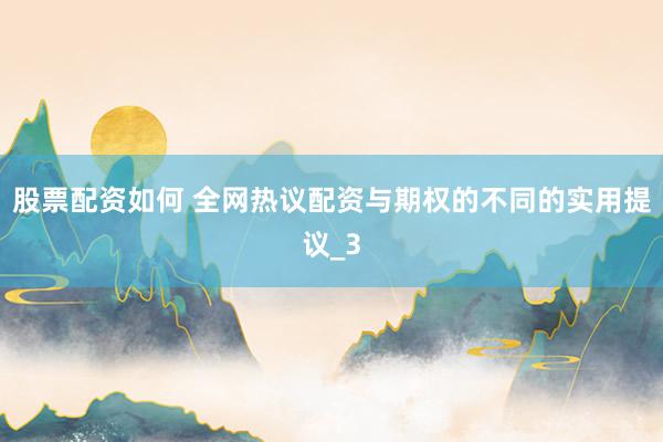 股票配资如何 全网热议配资与期权的不同的实用提议_3