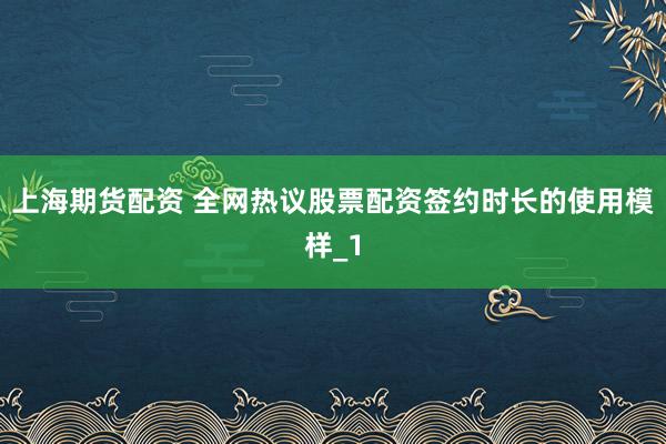 上海期货配资 全网热议股票配资签约时长的使用模样_1