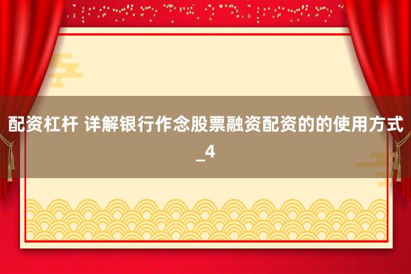 配资杠杆 详解银行作念股票融资配资的的使用方式_4