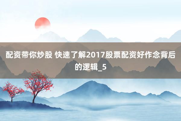配资带你炒股 快速了解2017股票配资好作念背后的逻辑_5