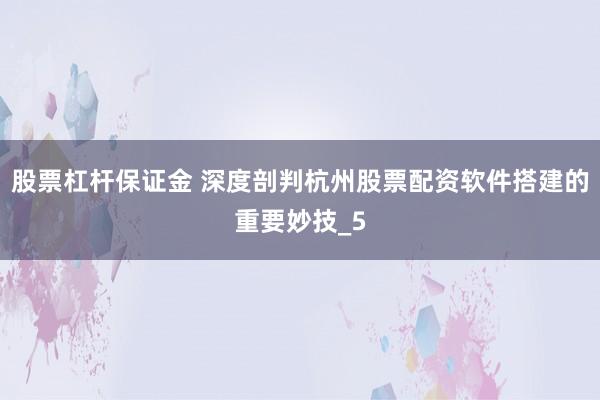 股票杠杆保证金 深度剖判杭州股票配资软件搭建的重要妙技_5