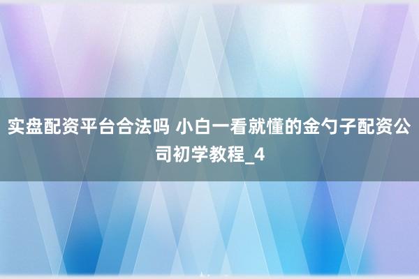 实盘配资平台合法吗 小白一看就懂的金勺子配资公司初学教程_4