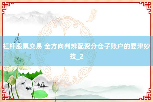 杠杆股票交易 全方向判辨配资分仓子账户的要津妙技_2