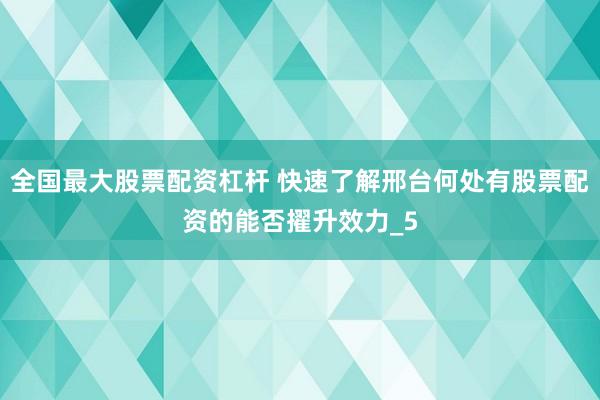 全国最大股票配资杠杆 快速了解邢台何处有股票配资的能否擢升效力_5