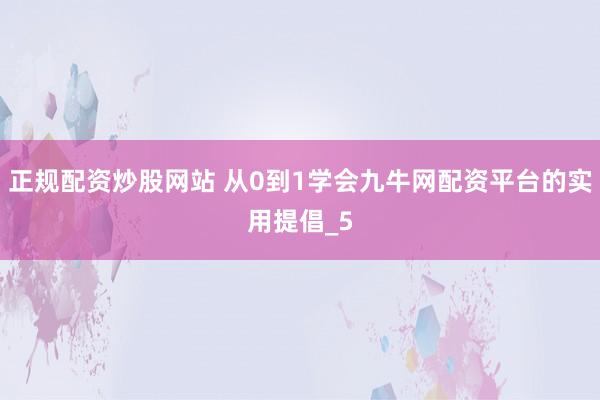 正规配资炒股网站 从0到1学会九牛网配资平台的实用提倡_5