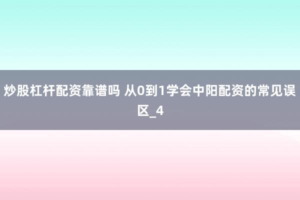 炒股杠杆配资靠谱吗 从0到1学会中阳配资的常见误区_4