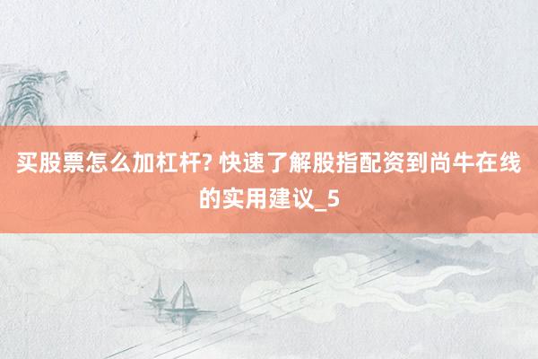买股票怎么加杠杆? 快速了解股指配资到尚牛在线的实用建议_5
