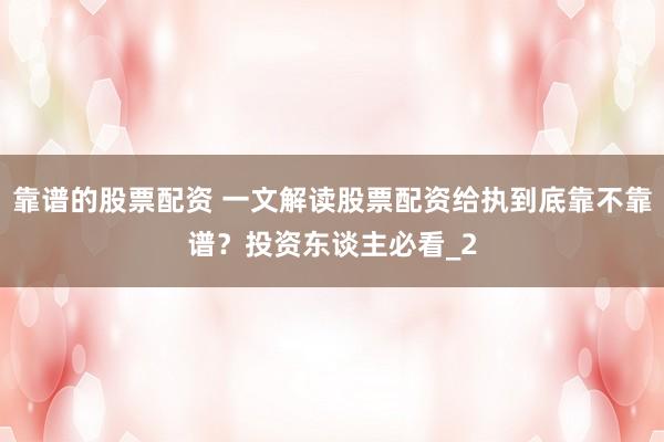 靠谱的股票配资 一文解读股票配资给执到底靠不靠谱？投资东谈主必看_2