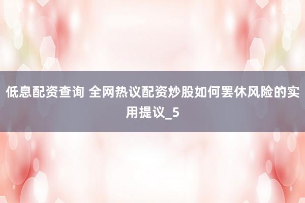 低息配资查询 全网热议配资炒股如何罢休风险的实用提议_5