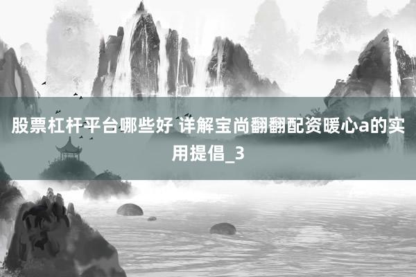 股票杠杆平台哪些好 详解宝尚翻翻配资暖心a的实用提倡_3