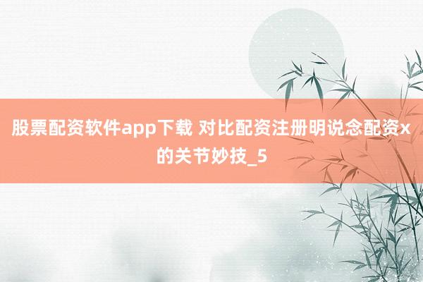 股票配资软件app下载 对比配资注册明说念配资x的关节妙技_5