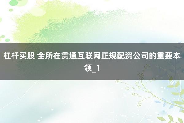 杠杆买股 全所在贯通互联网正规配资公司的重要本领_1