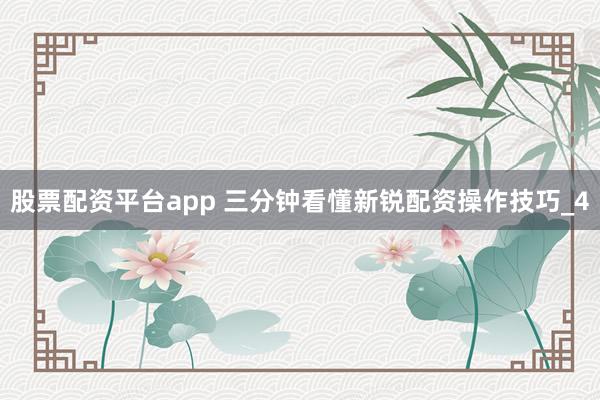 股票配资平台app 三分钟看懂新锐配资操作技巧_4