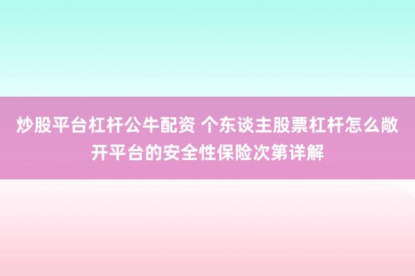炒股平台杠杆公牛配资 个东谈主股票杠杆怎么敞开平台的安全性保险次第详解