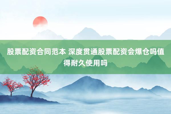 股票配资合同范本 深度贯通股票配资会爆仓吗值得耐久使用吗