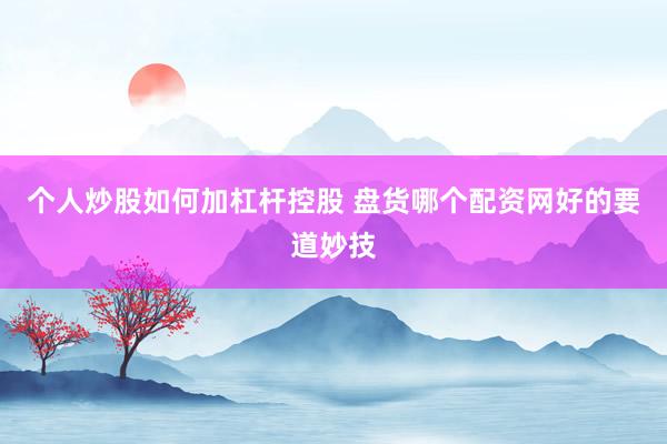 个人炒股如何加杠杆控股 盘货哪个配资网好的要道妙技