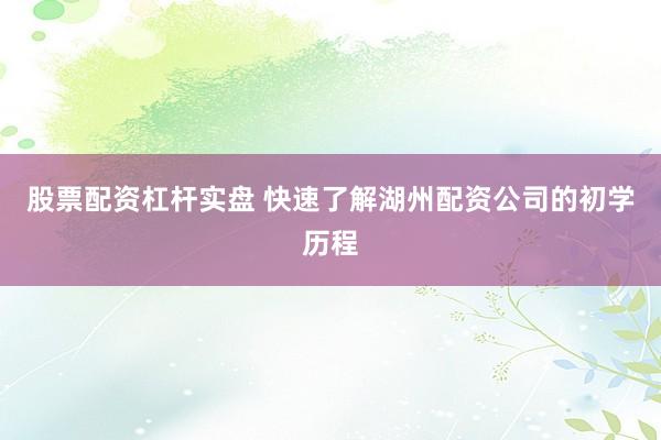 股票配资杠杆实盘 快速了解湖州配资公司的初学历程