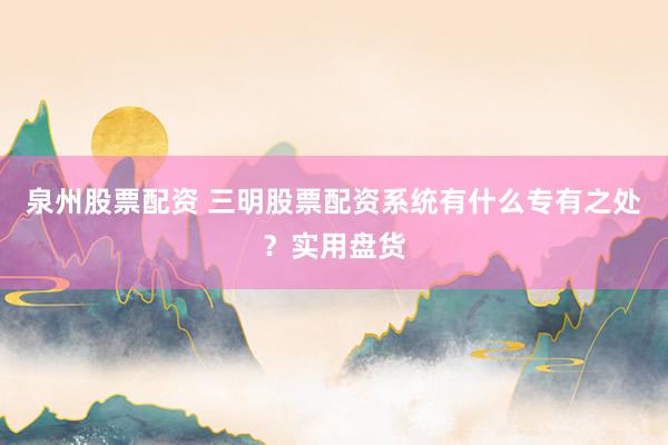 泉州股票配资 三明股票配资系统有什么专有之处？实用盘货
