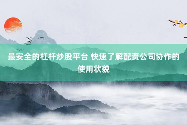 最安全的杠杆炒股平台 快速了解配资公司协作的使用状貌