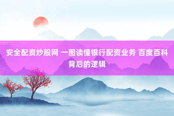 安全配资炒股网 一图读懂银行配资业务 百度百科背后的逻辑