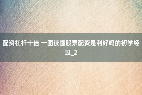 配资杠杆十倍 一图读懂股票配资是利好吗的初学经过_2