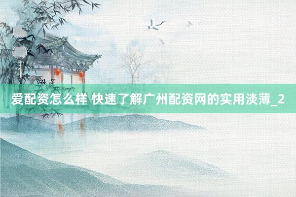 爱配资怎么样 快速了解广州配资网的实用淡薄_2