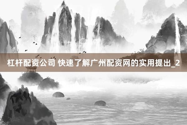 杠杆配资公司 快速了解广州配资网的实用提出_2