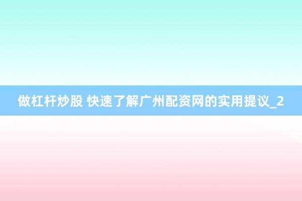 做杠杆炒股 快速了解广州配资网的实用提议_2