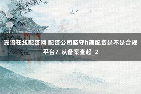 靠谱在线配资网 配资公司坚守h简配资是不是合规平台？从备案查起_2