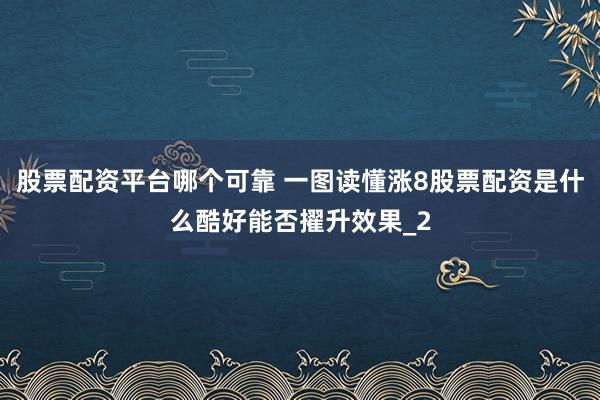 股票配资平台哪个可靠 一图读懂涨8股票配资是什么酷好能否擢升效果_2
