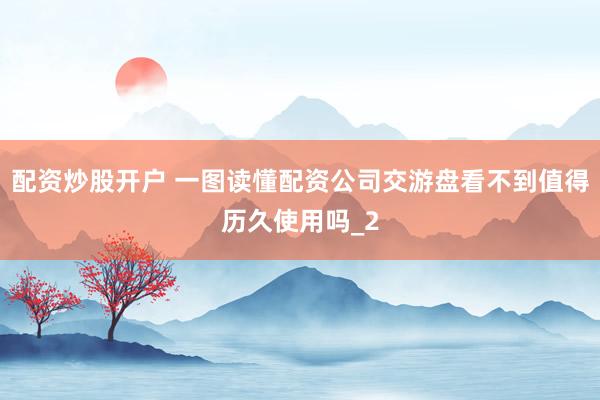 配资炒股开户 一图读懂配资公司交游盘看不到值得历久使用吗_2